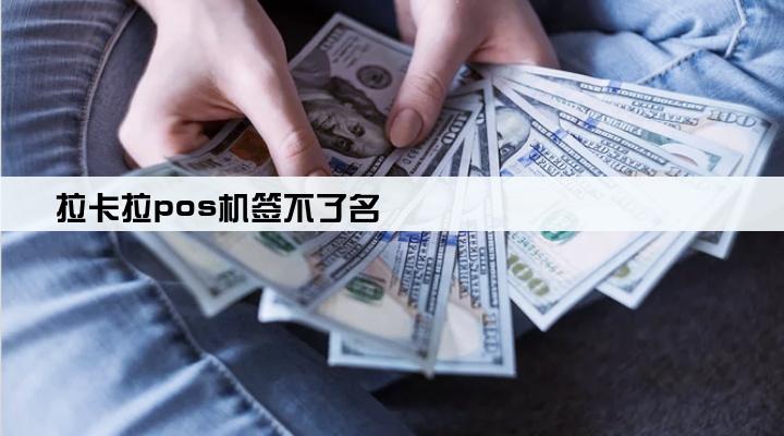拉卡拉pos机签不了名