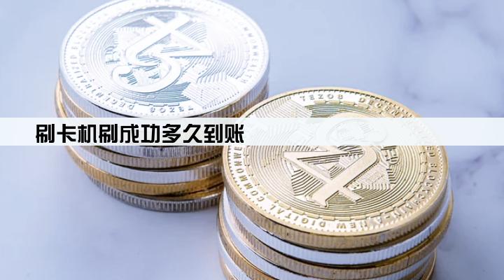 刷卡机刷成功多久到账