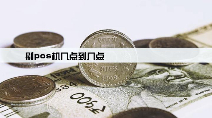 刷pos机几点到几点