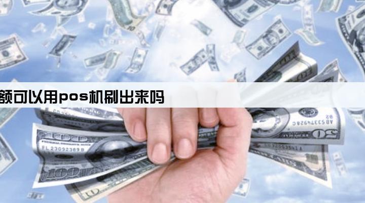 银行卡限额可以用pos机刷出来吗
