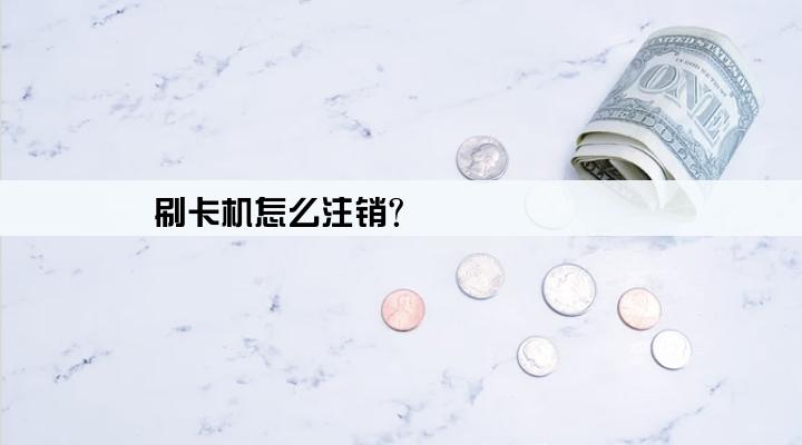刷卡机怎么注销?