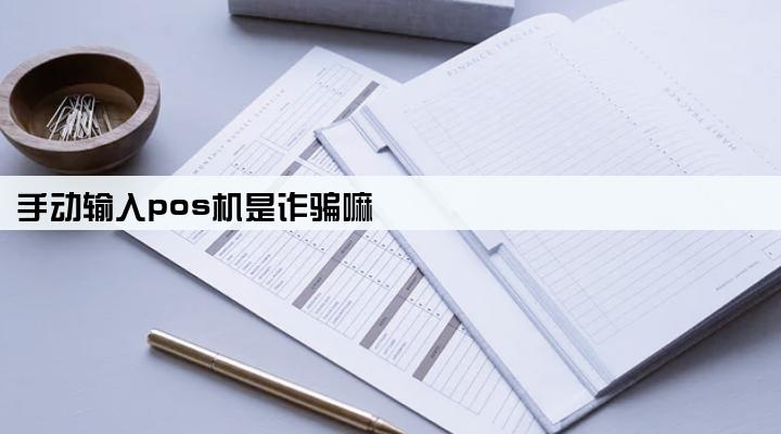 手动输入pos机是诈骗嘛