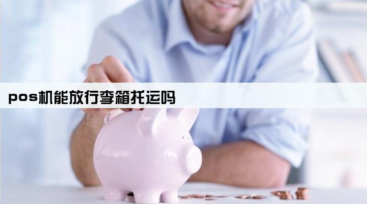pos机能放行李箱托运吗