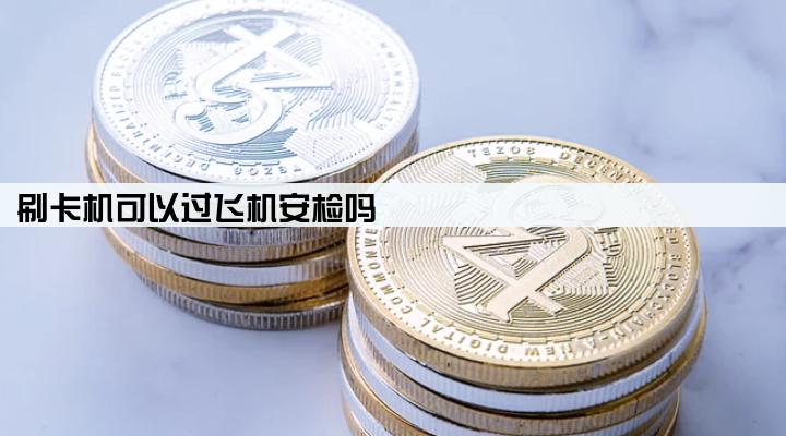 刷卡机可以过飞机安检吗