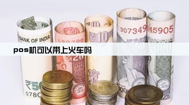 pos机可以带上火车吗