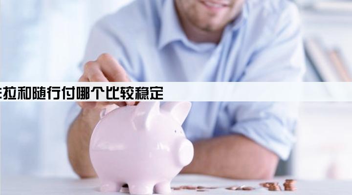 拉卡拉和随行付哪个比较稳定