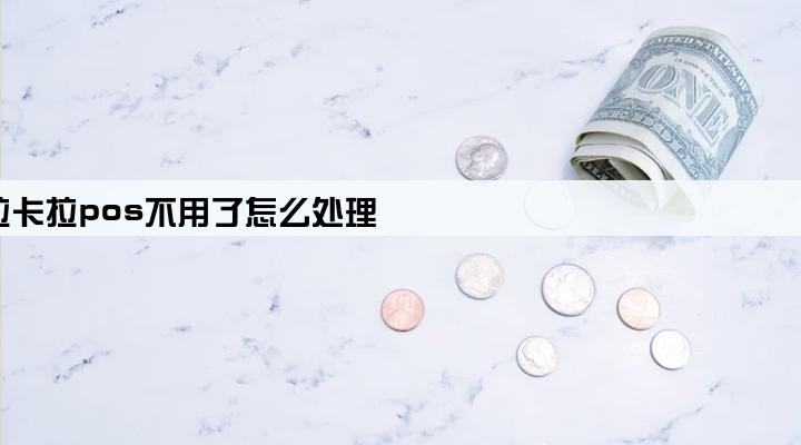 拉卡拉pos不用了怎么处理