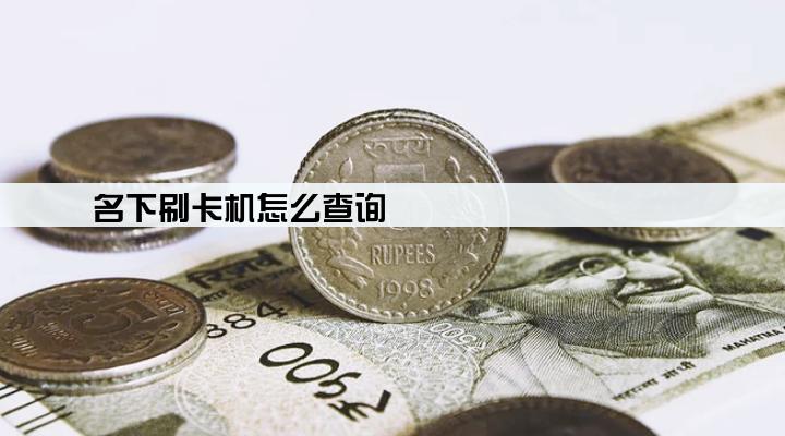 名下刷卡机怎么查询
