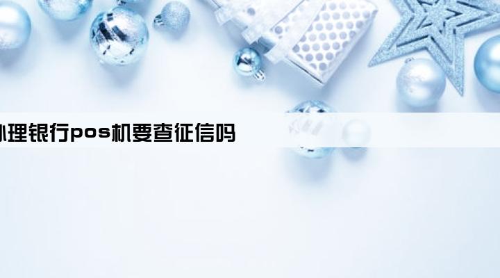 办理银行pos机要查征信吗