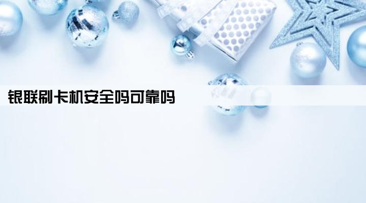 银联刷卡机安全吗可靠吗