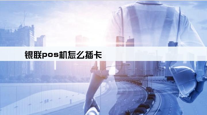 银联pos机怎么插卡