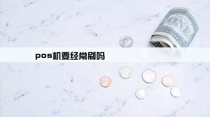 pos机要经常刷吗