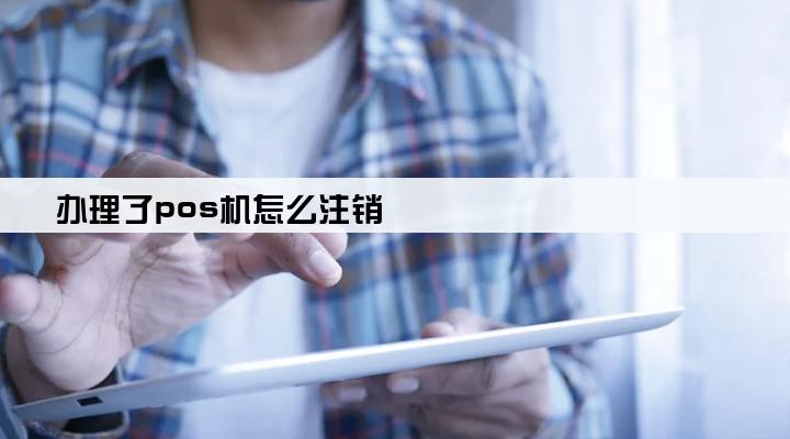 办理了pos机怎么注销